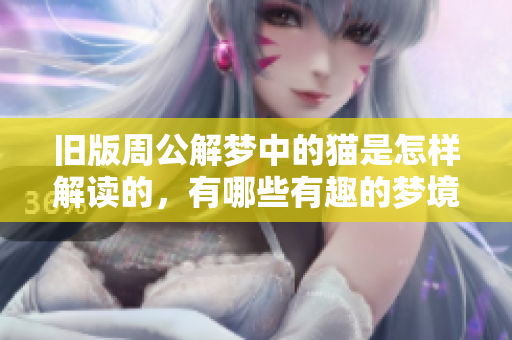 旧版周公解梦中的猫是怎样解读的，有哪些有趣的梦境故事呢