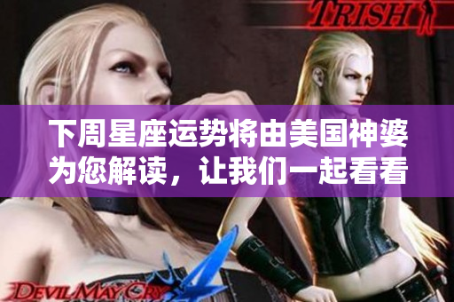 下周星座运势将由美国神婆为您解读，让我们一起看看具体内容吧
