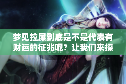 梦见拉屎到底是不是代表有财运的征兆呢？让我们来探讨一下这个问题。