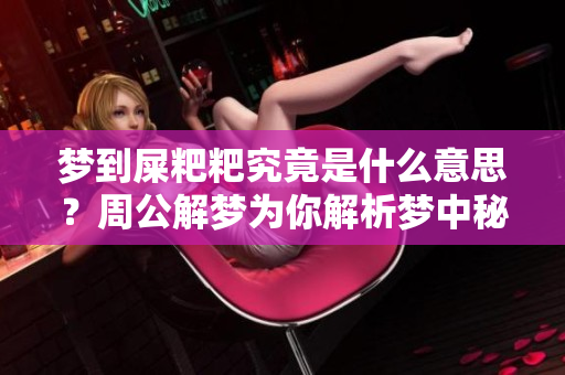梦到屎粑粑究竟是什么意思？周公解梦为你解析梦中秘密