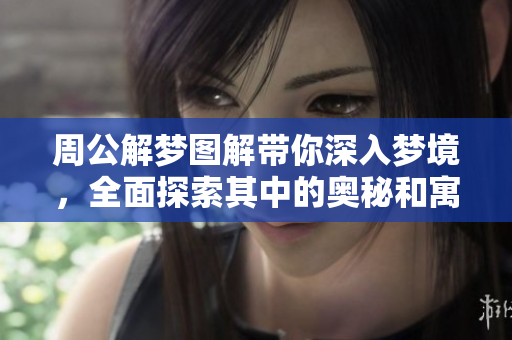 周公解梦图解带你深入梦境，全面探索其中的奥秘和寓意