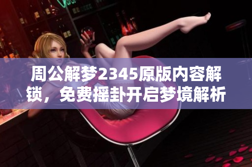 周公解梦2345原版内容解锁，免费摇卦开启梦境解析之旅
