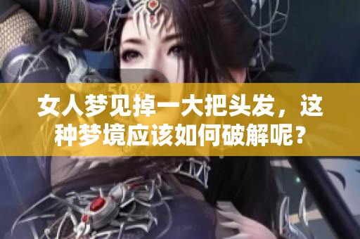 女人梦见掉一大把头发，这种梦境应该如何破解呢？