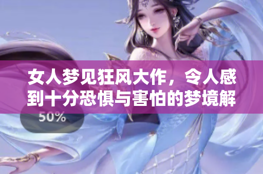 女人梦见狂风大作，令人感到十分恐惧与害怕的梦境解析