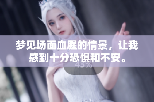 梦见场面血腥的情景，让我感到十分恐惧和不安。