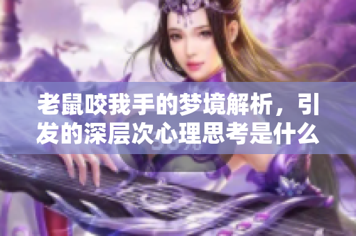 老鼠咬我手的梦境解析，引发的深层次心理思考是什么呢