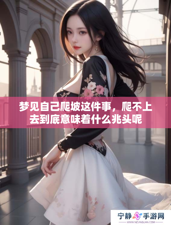梦见自己爬坡这件事，爬不上去到底意味着什么兆头呢