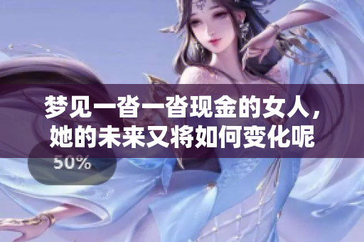 梦见一沓一沓现金的女人，她的未来又将如何变化呢