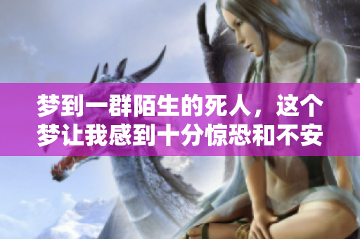 梦到一群陌生的死人，这个梦让我感到十分惊恐和不安