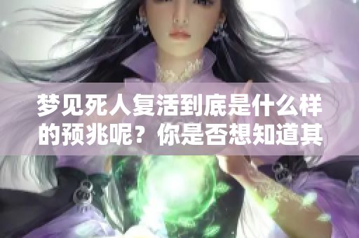 梦见死人复活到底是什么样的预兆呢？你是否想知道其中的奥秘？