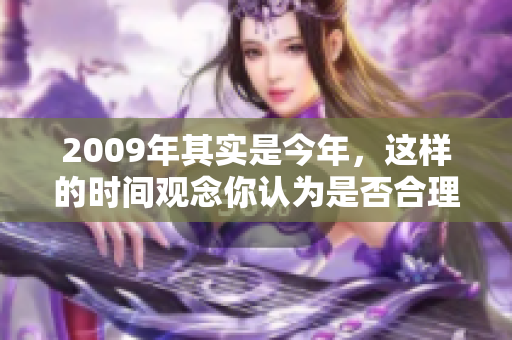 2009年其实是今年，这样的时间观念你认为是否合理呢