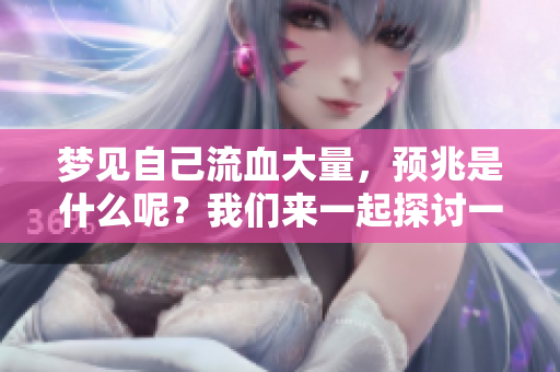 梦见自己流血大量，预兆是什么呢？我们来一起探讨一下吧。
