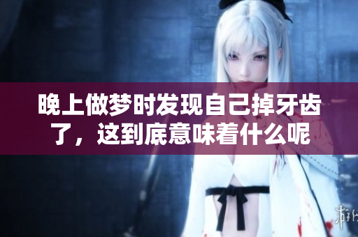 晚上做梦时发现自己掉牙齿了，这到底意味着什么呢