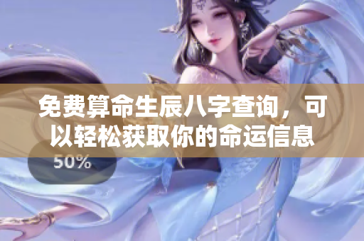 免费算命生辰八字查询，可以轻松获取你的命运信息
