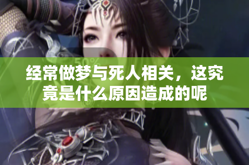 经常做梦与死人相关，这究竟是什么原因造成的呢
