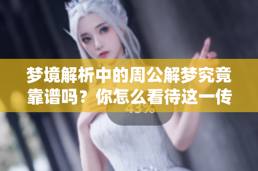 梦境解析中的周公解梦究竟靠谱吗？你怎么看待这一传统文化？