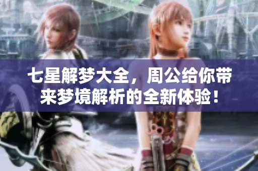 七星解梦大全，周公给你带来梦境解析的全新体验！