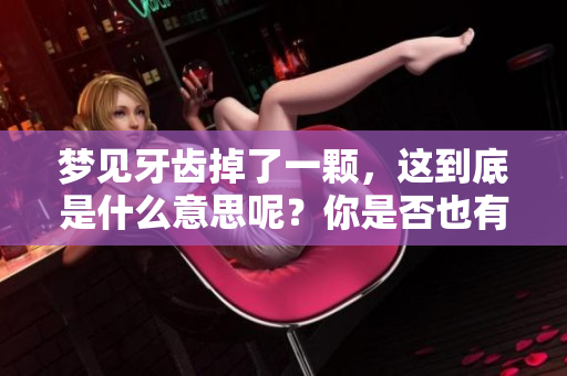 梦见牙齿掉了一颗，这到底是什么意思呢？你是否也有过这样的梦境？