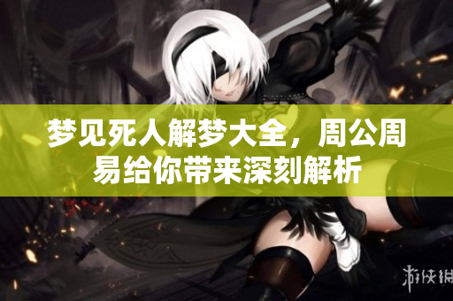 梦见死人解梦大全，周公周易给你带来深刻解析