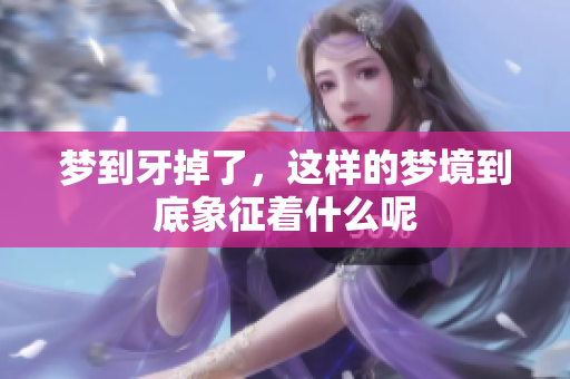 梦到牙掉了，这样的梦境到底象征着什么呢