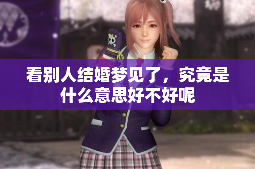 看别人结婚梦见了，究竟是什么意思好不好呢
