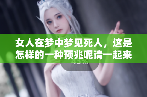 女人在梦中梦见死人，这是怎样的一种预兆呢请一起来探讨一下吧
