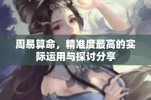 周易算命，精准度最高的实际运用与探讨分享