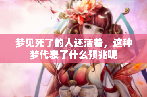 梦见死了的人还活着，这种梦代表了什么预兆呢