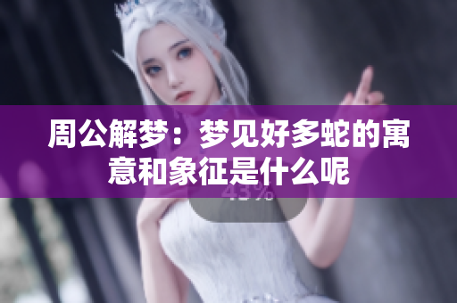 周公解梦：梦见好多蛇的寓意和象征是什么呢