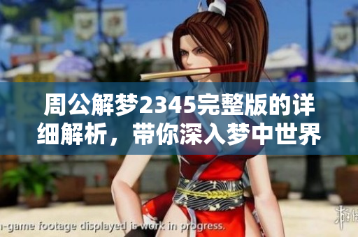 周公解梦2345完整版的详细解析，带你深入梦中世界的奥秘