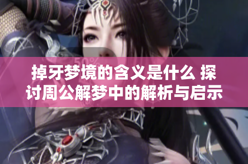 掉牙梦境的含义是什么 探讨周公解梦中的解析与启示