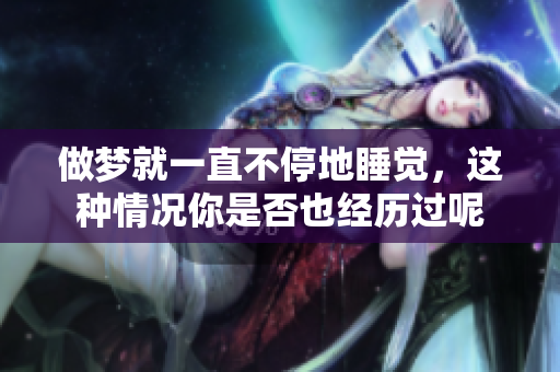 做梦就一直不停地睡觉，这种情况你是否也经历过呢