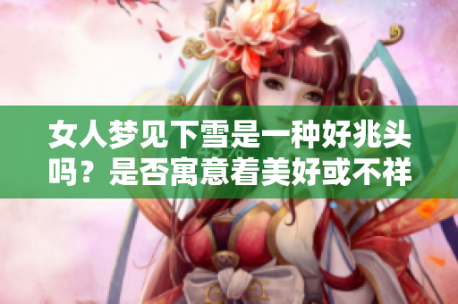 女人梦见下雪是一种好兆头吗？是否寓意着美好或不祥的事情呢？