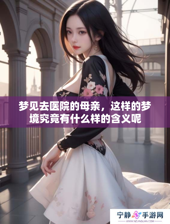 梦见去医院的母亲，这样的梦境究竟有什么样的含义呢