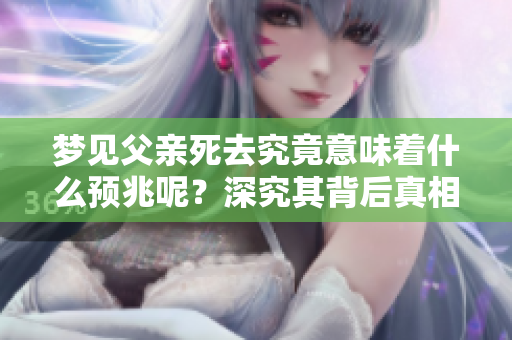 梦见父亲死去究竟意味着什么预兆呢？深究其背后真相值得我们思考。