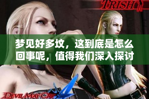 梦见好多坟，这到底是怎么回事呢，值得我们深入探讨一下。