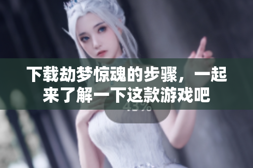 下载劫梦惊魂的步骤，一起来了解一下这款游戏吧
