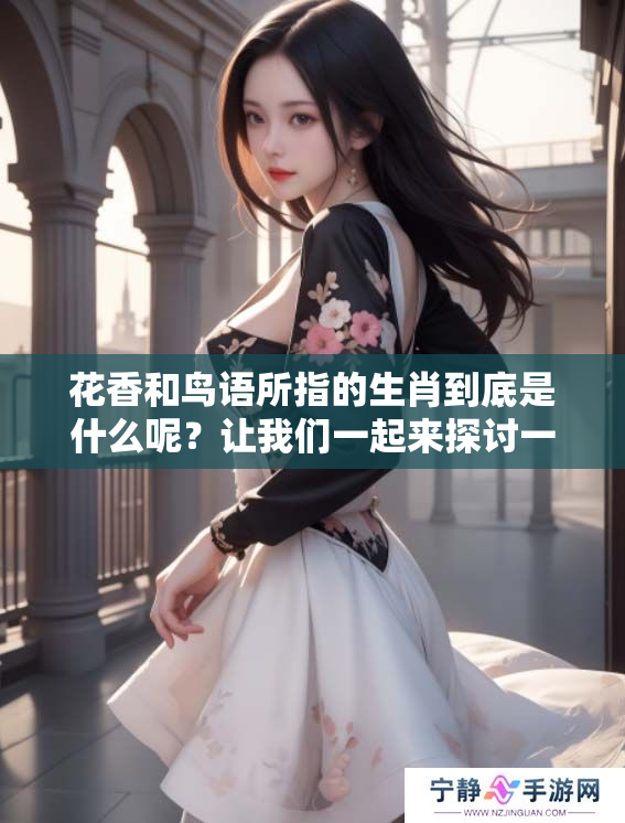 花香和鸟语所指的生肖到底是什么呢？让我们一起来探讨一下其中的奥秘。