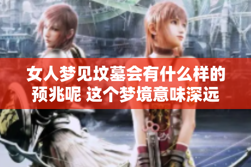 女人梦见坟墓会有什么样的预兆呢 这个梦境意味深远值得探讨