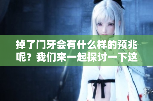 掉了门牙会有什么样的预兆呢？我们来一起探讨一下这个问题。