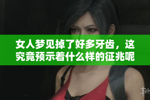 女人梦见掉了好多牙齿，这究竟预示着什么样的征兆呢