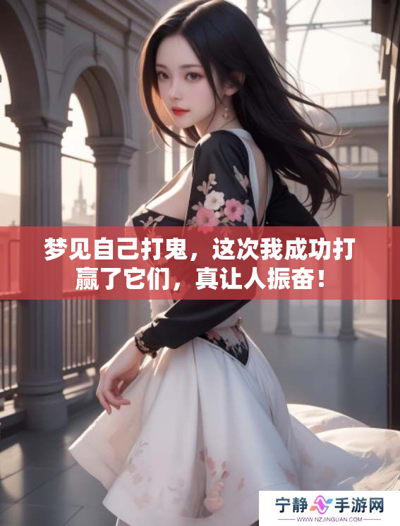 梦见自己打鬼，这次我成功打赢了它们，真让人振奋！