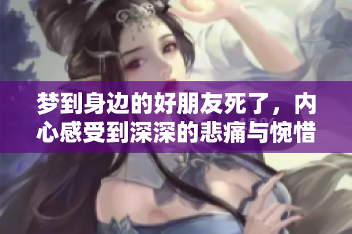 梦到身边的好朋友死了，内心感受到深深的悲痛与惋惜