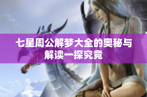 七星周公解梦大全的奥秘与解读一探究竟