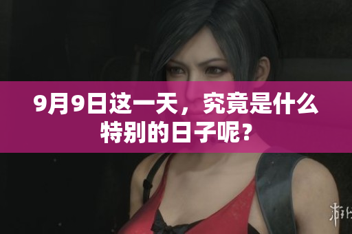 9月9日这一天，究竟是什么特别的日子呢？