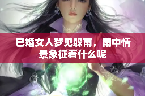 已婚女人梦见躲雨，雨中情景象征着什么呢
