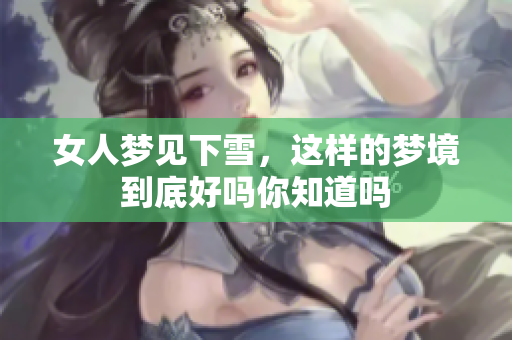 女人梦见下雪，这样的梦境到底好吗你知道吗