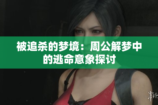 被追杀的梦境：周公解梦中的逃命意象探讨