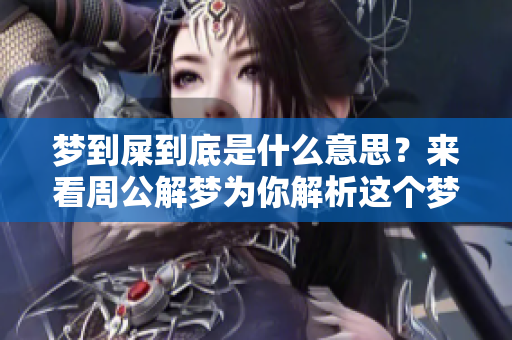 梦到屎到底是什么意思？来看周公解梦为你解析这个梦境的含义。