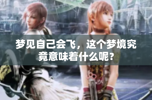 梦见自己会飞，这个梦境究竟意味着什么呢？